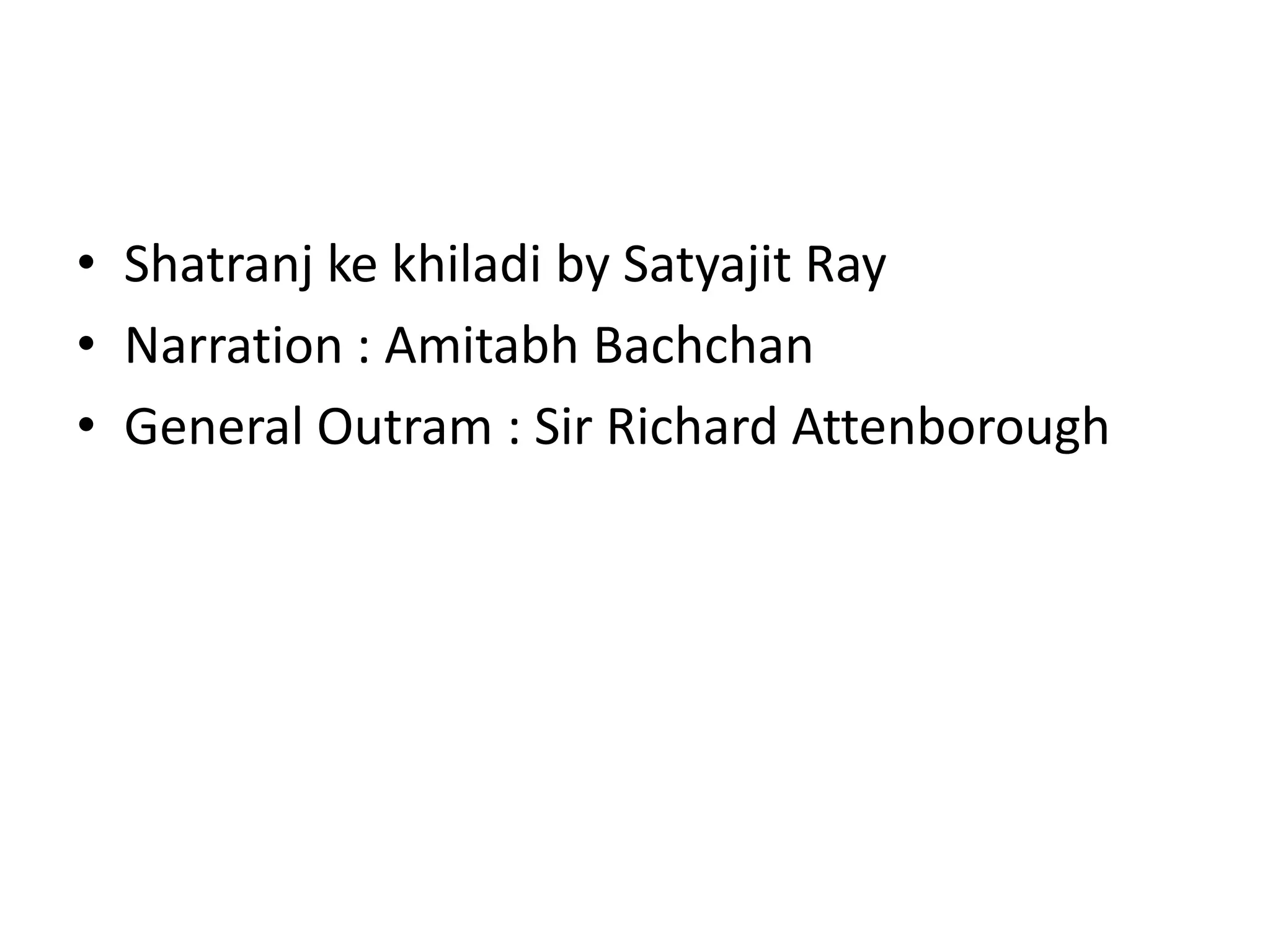 • Shatranj ke khiladi by Satyajit Ray
• Narration : Amitabh Bachchan
• General Outram : Sir Richard Attenborough
 