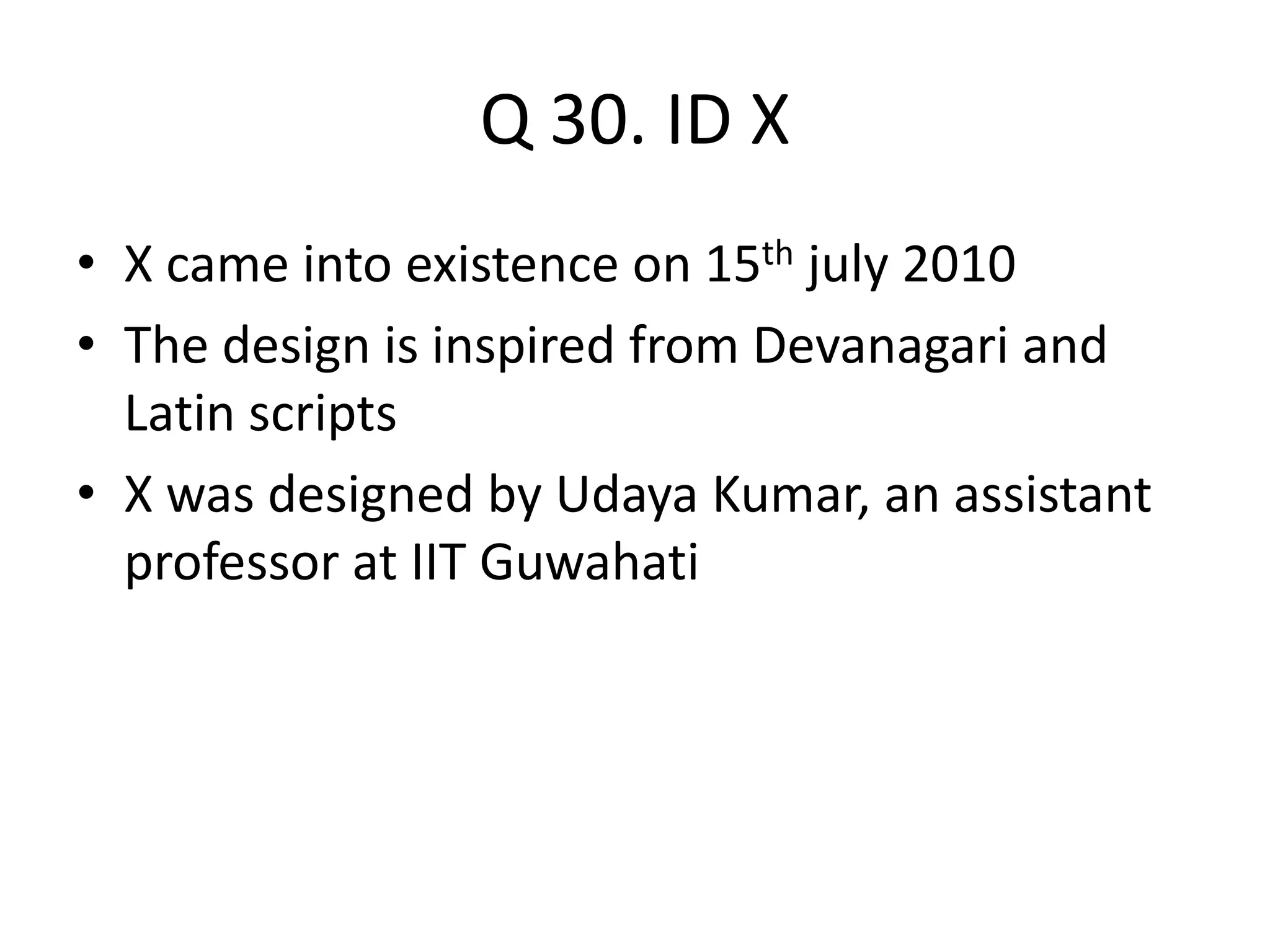Q 30. ID X
• X came into existence on 15th july 2010
• The design is inspired from Devanagari and
Latin scripts
• X was designed by Udaya Kumar, an assistant
professor at IIT Guwahati
 