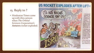 15. Reply to ?
• Hindustan Times came
up with this cartoon
when The Orbital
Sciences Corporation’s
Antares rocket exploded.
 