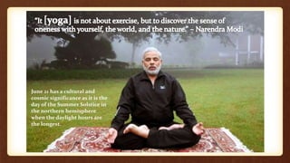 June 21 has a cultural and
cosmic significance as it is the
day of the Summer Solstice in
the northern hemisphere
when the daylight hours are
the longest.
 