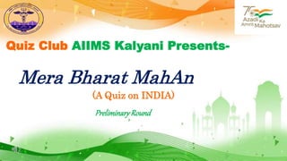 Quiz Club AIIMS Kalyani Presents-
Mera Bharat MahAn
PreliminaryRound
(A Quiz on INDIA)
 