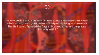 Q9
In 1981, India issued a commemorative stamp showing solidarity with
which nation, seven years before officially recognizing its statehood?
This Re 1 stamp featured the flags of both countries and the phrase
"Solidarity With X"
 