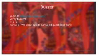 Buzzer
- Login to https://buzzonk.com/
- Verify buzzers
- +15 -5
- Partial 0 - We won’t say its partial till question is done
 