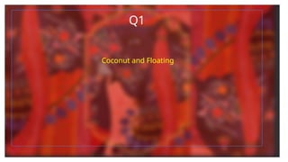 Q1
Coconut and Floating
 