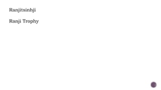 Ranjitsinhji
Ranji Trophy
 