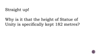 Straight up!
Why is it that the height of Statue of
Unity is specifically kept 182 metres?
 