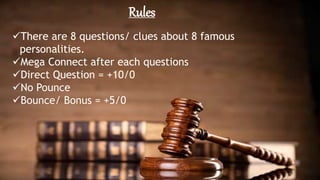 Rules
There are 8 questions/ clues about 8 famous
personalities.
Mega Connect after each questions
Direct Question = +10/0
No Pounce
Bounce/ Bonus = +5/0
 