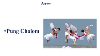 Answer
•Pung Cholom
 