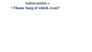 Audience question -2
• Theme Song of which event?
 