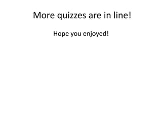 More quizzes are in line!
     Hope you enjoyed!
 