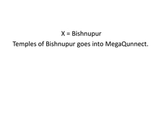 X = Bishnupur
Temples of Bishnupur goes into MegaQunnect.
 