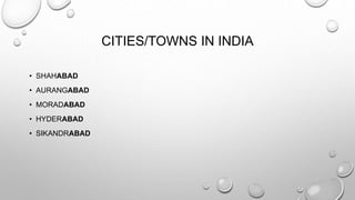 CITIES/TOWNS IN INDIA 
• SHAHABAD 
• AURANGABAD 
• MORADABAD 
• HYDERABAD 
• SIKANDRABAD 
 
