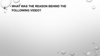 4. 
• WHAT WAS THE REASON BEHIND THE 
FOLLOWING VIDEO? 
 
