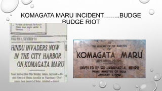 KOMAGATA MARU INCIDENT……..BUDGE 
BUDGE RIOT 
 