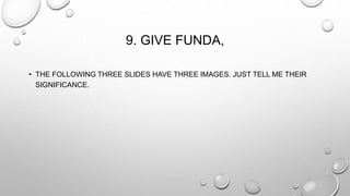 9. GIVE FUNDA, 
• THE FOLLOWING THREE SLIDES HAVE THREE IMAGES. JUST TELL ME THEIR 
SIGNIFICANCE. 
 