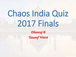 Chaos India Quiz
2017 Finals
Dhanraj B
Tauseef Warsi
 