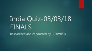 India Quiz-03/03/18
FINALS
Researched and conducted by RITHWIK K
 