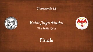 Taba Jaya Gatha
Chakravyuh ’22
The India Quiz
Finals
 