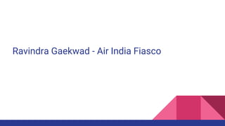 Ravindra Gaekwad - Air India Fiasco
 