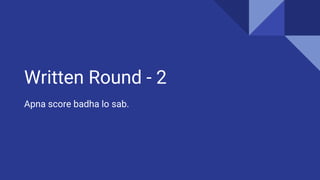 Written Round - 2
Apna score badha lo sab.
 