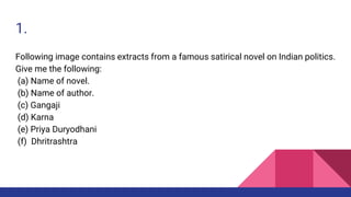 1.
Following image contains extracts from a famous satirical novel on Indian politics.
Give me the following:
(a) Name of novel.
(b) Name of author.
(c) Gangaji
(d) Karna
(e) Priya Duryodhani
(f) Dhritrashtra
 