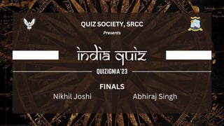 QUIZ SOCIETY, SRCC
Presents
FINALS
Nikhil Joshi Abhiraj Singh
 
