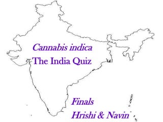 Cannabis indica
The India Quiz



         Finals
         Hrishi & Navin
 