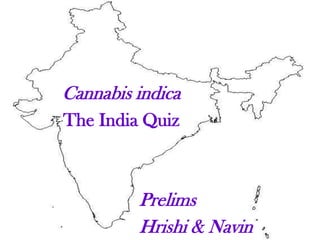 Cannabis indica
The India Quiz



         Prelims
         Hrishi & Navin
 