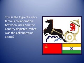 This is the logo of a very famous collaboration between India and the country depicted. What was the collaboration about?