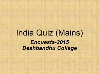 India Quiz (Mains)
Encuesta-2015
Deshbandhu College
 