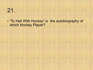 21.
• “To Hell With Hockey” is the autobiography of
which Hockey Player?
 