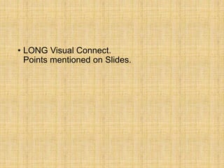 • LONG Visual Connect.
Points mentioned on Slides.
 