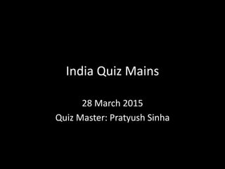 India Quiz Mains
28 March 2015
Quiz Master: Pratyush Sinha
 