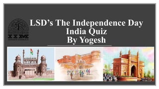 LSD’s The Independence Day
India Quiz
By Yogesh
 