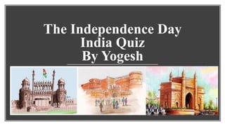 The Independence Day
India Quiz
By Yogesh
 