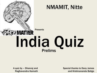 NMAMIT, Nitte


                    Presents




  India Quiz              Prelims


A quiz by – Dhanraj and             Special thanks to Dany James
  Raghavendra Kamath                    and Krishnananda Baliga
 