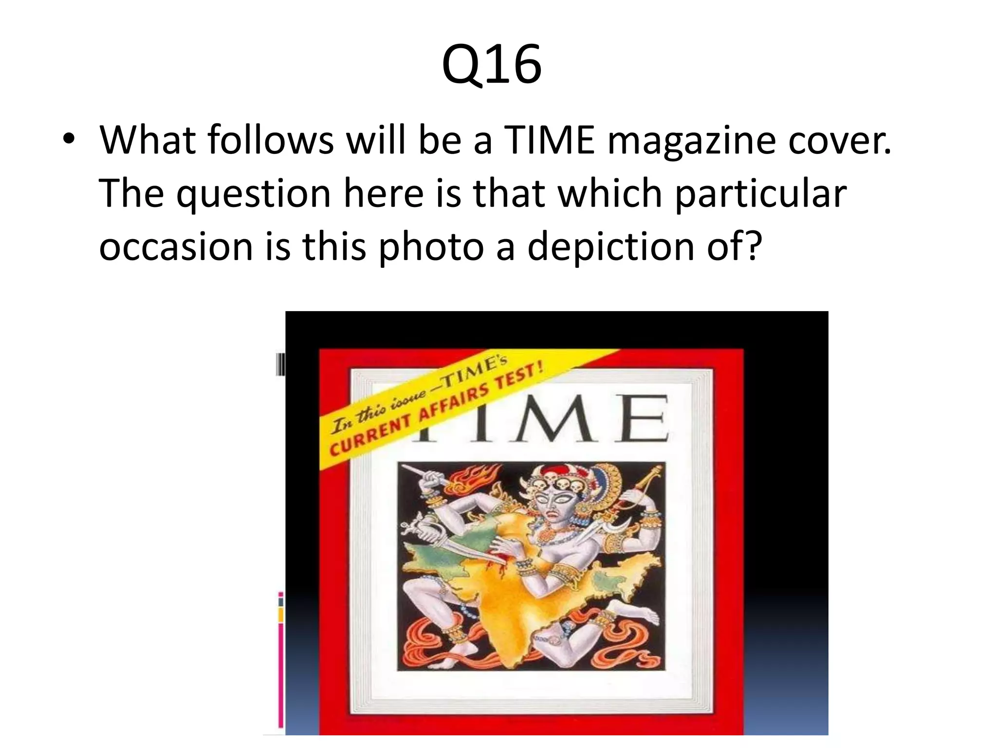 Q16
• What follows will be a TIME magazine cover.
The question here is that which particular
occasion is this photo a depiction of?
 