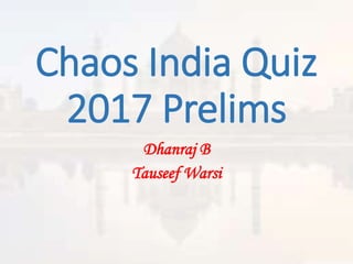 Chaos India Quiz
2017 Prelims
Dhanraj B
Tauseef Warsi
 