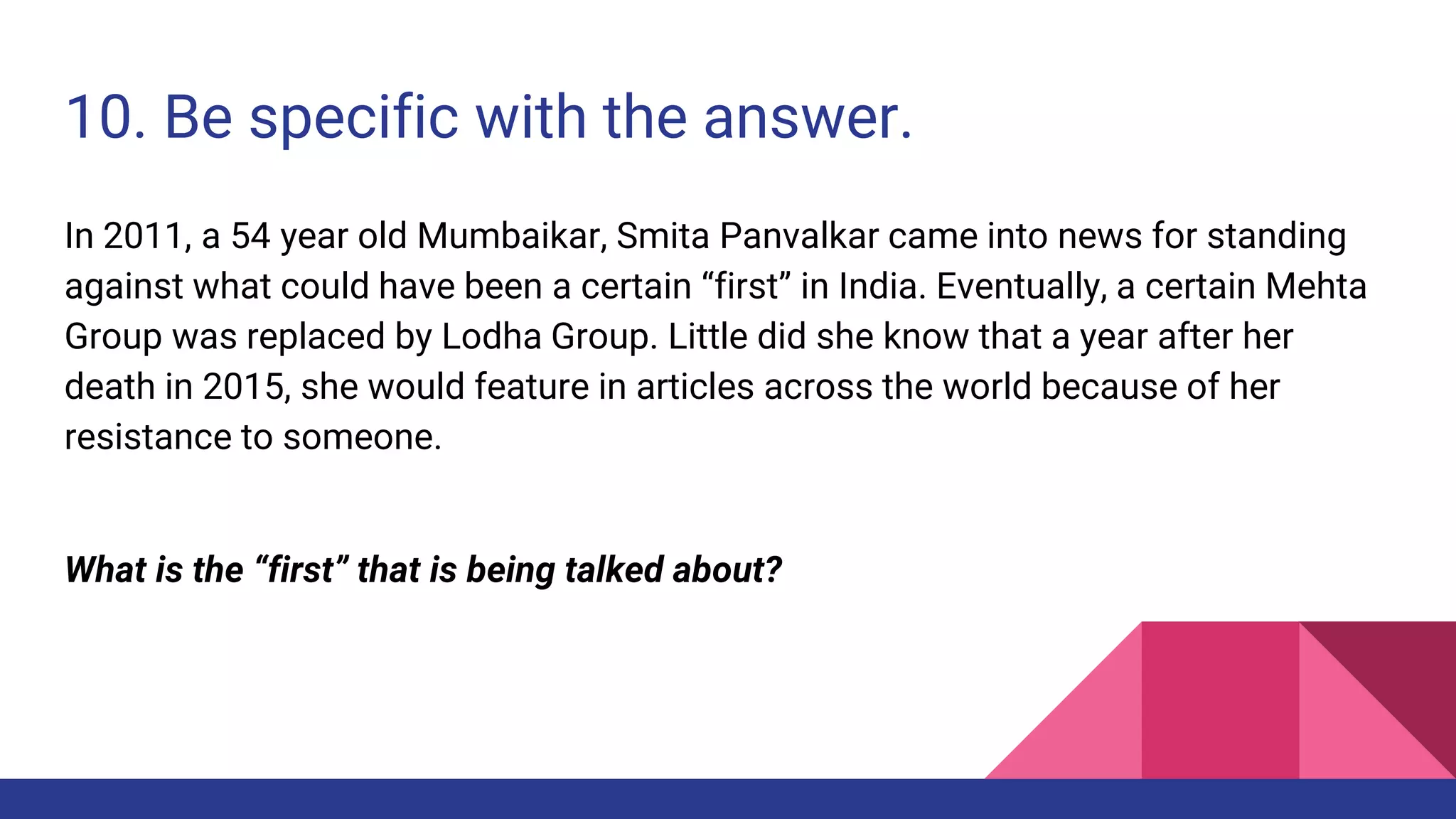 10. Be specific with the answer.
In 2011, a 54 year old Mumbaikar, Smita Panvalkar came into news for standing
against what could have been a certain “first” in India. Eventually, a certain Mehta
Group was replaced by Lodha Group. Little did she know that a year after her
death in 2015, she would feature in articles across the world because of her
resistance to someone.
What is the “first” that is being talked about?
 