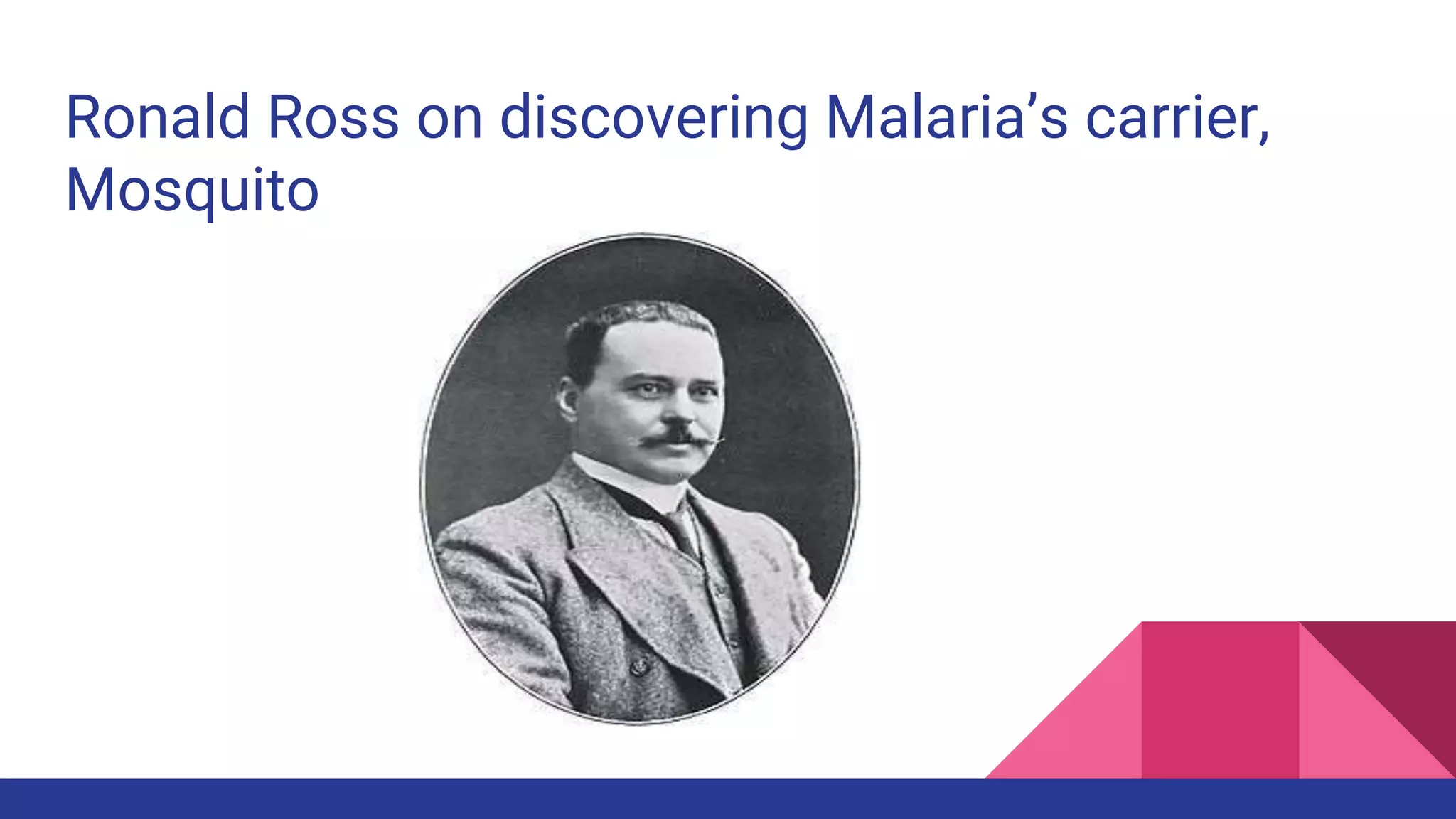 Ronald Ross on discovering Malaria’s carrier,
Mosquito
 