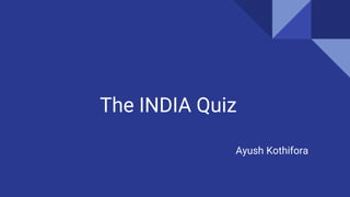 The INDIA Quiz
Ayush Kothifora
 