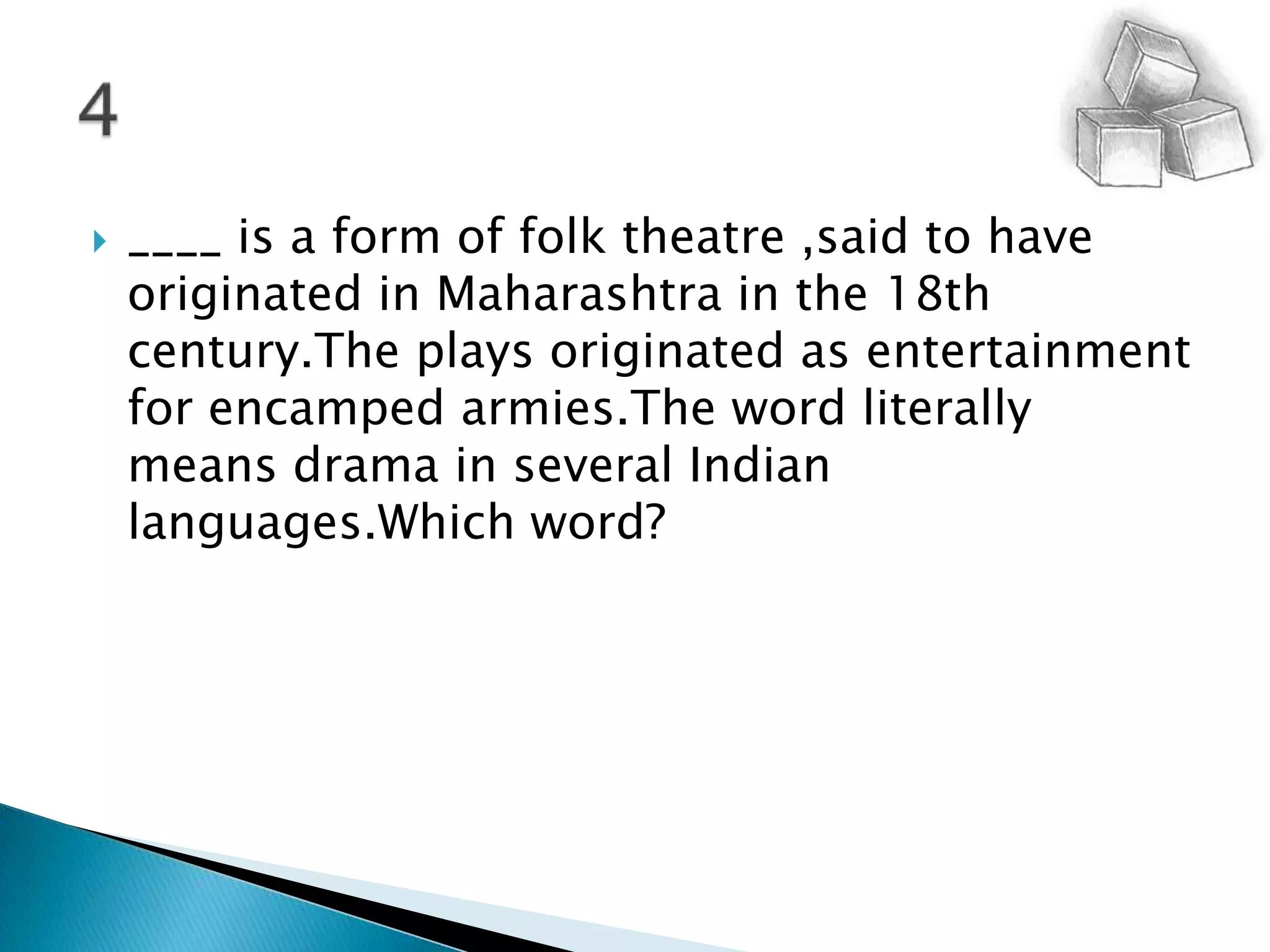 ____ is a form of folk theatre ,said to have originated in Maharashtra in the 18th century.The plays originated as entertainment for encamped armies.The word literally means drama in several Indian languages.Which word?4