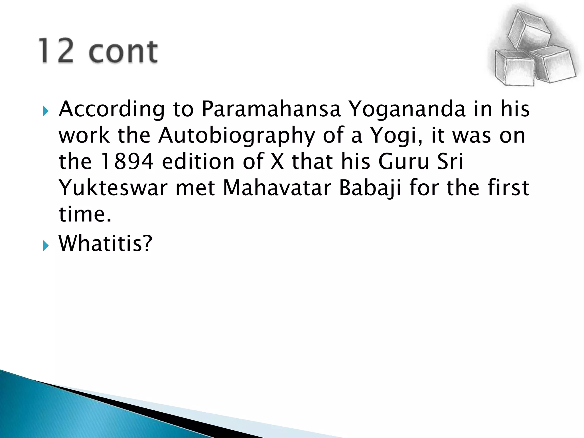 According to ParamahansaYogananda in his work the Autobiography of a Yogi, it was on the 1894 edition of X that his Guru Sri Yukteswar met MahavatarBabaji for the first time.Whatitis?12 cont