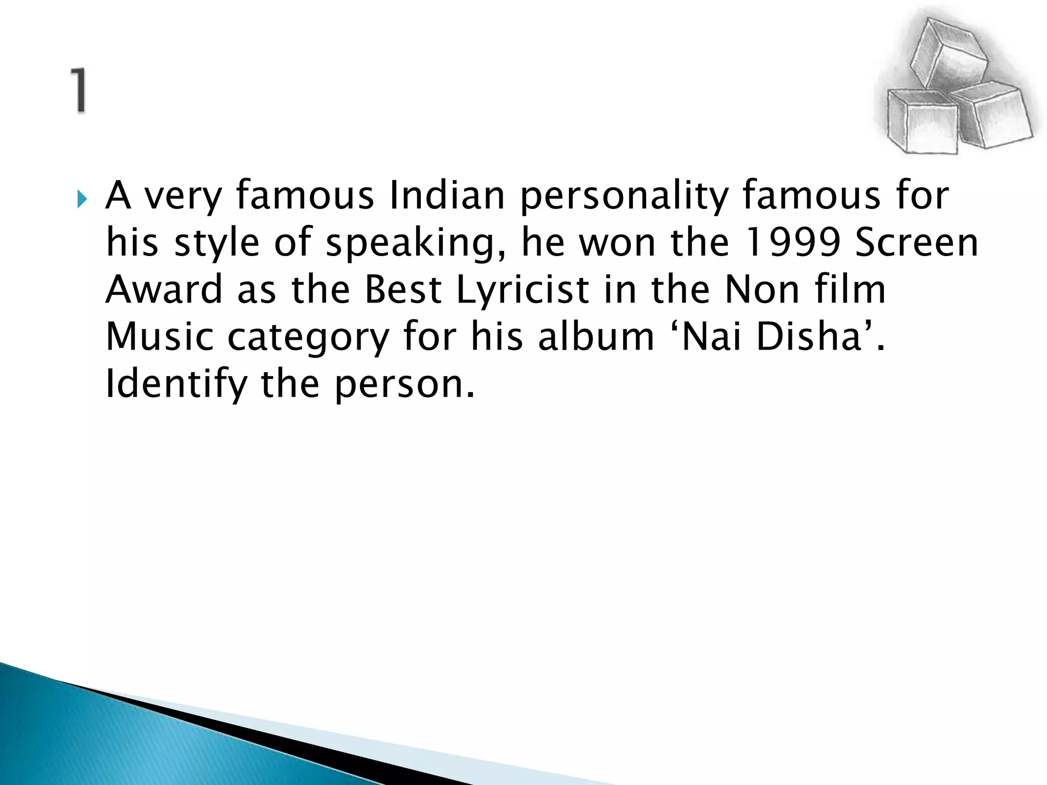 A very famous Indian personality famous for his style of speaking, he won the 1999 Screen Award as the Best Lyricist in the Non film Music category for his album ‘NaiDisha’. Identify the person.1