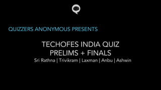 TECHOFES INDIA QUIZ
PRELIMS + FINALS
QUIZZERS ANONYMOUS PRESENTS
Sri Rathna | Trivikram | Laxman | Anbu | Ashwin
 