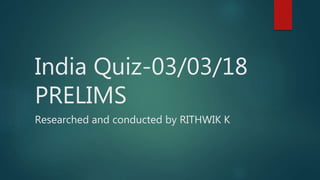 India Quiz-03/03/18
PRELIMS
Researched and conducted by RITHWIK K
 