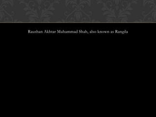 Raushan Akhtar Muhammad Shah, also known as Rangila
 