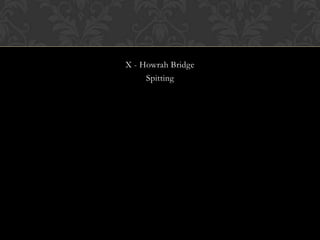 X - Howrah Bridge
     Spitting
 