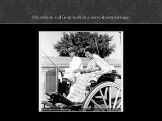 She rode to and from work in a horse-drawn carriage.
 