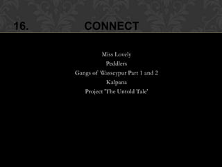16.           CONNECT

                •  Miss Lovely
                    • Peddlers
      •   Gangs of Wasseypur Part 1 and 2
                    • Kalpana
          •  Project 'The Untold Tale'
 